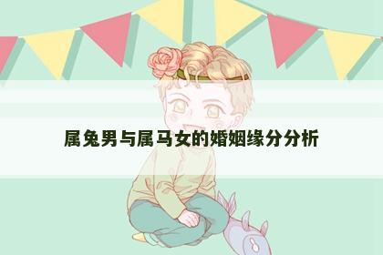 属兔男与属马女的婚姻缘分分析