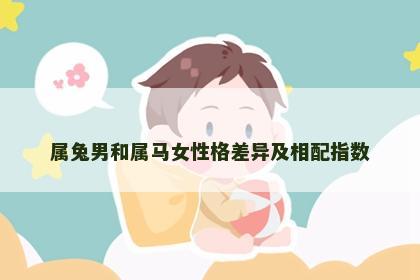 属兔男和属马女性格差异及相配指数