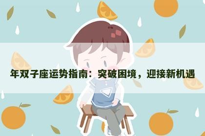 年双子座运势指南：突破困境，迎接新机遇