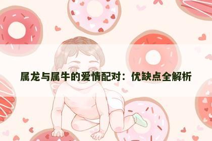 属龙与属牛的爱情配对：优缺点全解析