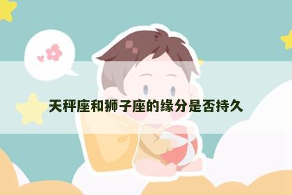 天秤座和狮子座的缘分是否持久