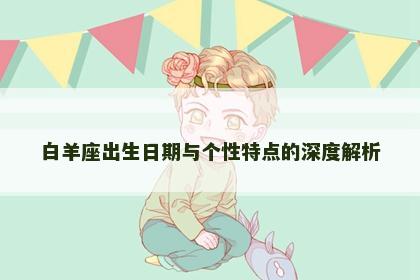 白羊座出生日期与个性特点的深度解析