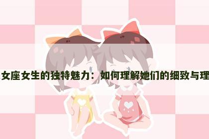 处女座女生的独特魅力：如何理解她们的细致与理智