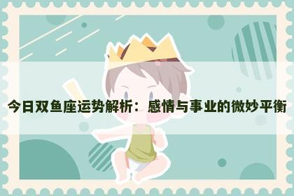 今日双鱼座运势解析：感情与事业的微妙平衡