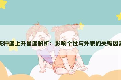 天秤座上升星座解析：影响个性与外貌的关键因素