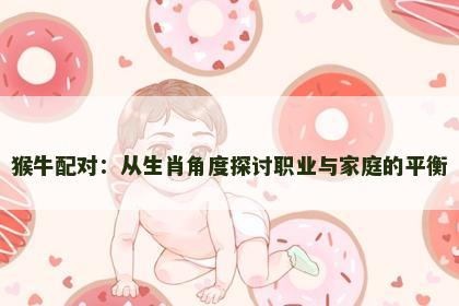 猴牛配对：从生肖角度探讨职业与家庭的平衡