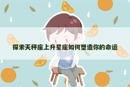探索天秤座上升星座如何塑造你的命运