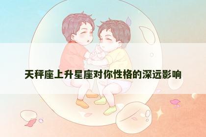 天秤座上升星座对你性格的深远影响