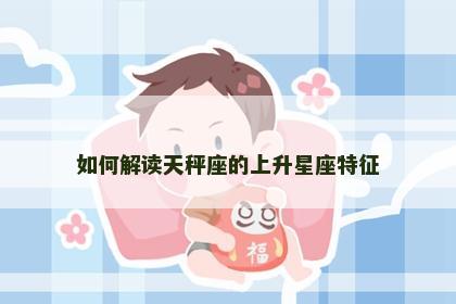 如何解读天秤座的上升星座特征