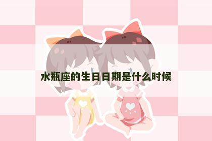 水瓶座的生日日期是什么时候