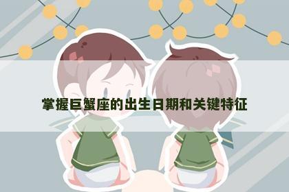 掌握巨蟹座的出生日期和关键特征