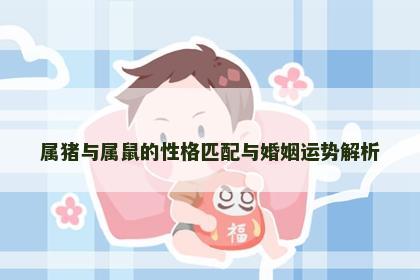 属猪与属鼠的性格匹配与婚姻运势解析