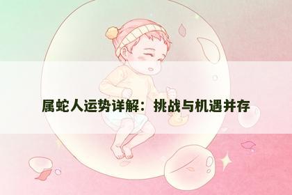 属蛇人运势详解：挑战与机遇并存