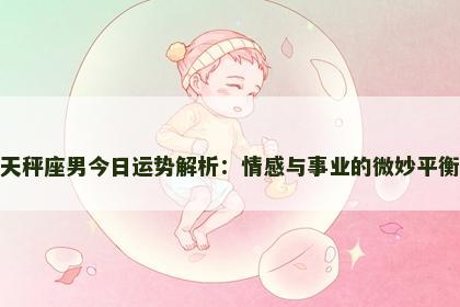 天秤座男今日运势解析：情感与事业的微妙平衡