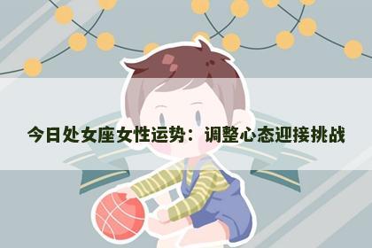 今日处女座女性运势：调整心态迎接挑战