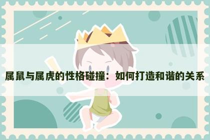 属鼠与属虎的性格碰撞：如何打造和谐的关系
