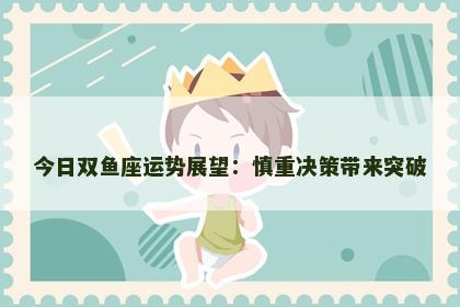 今日双鱼座运势展望：慎重决策带来突破