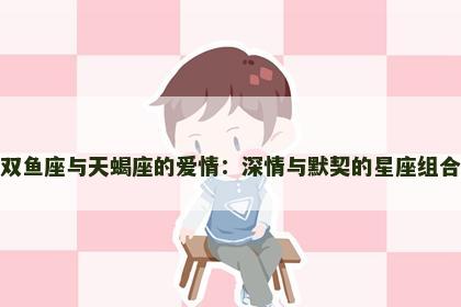 双鱼座与天蝎座的爱情：深情与默契的星座组合