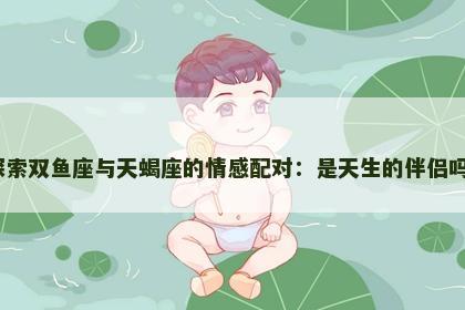 探索双鱼座与天蝎座的情感配对：是天生的伴侣吗？