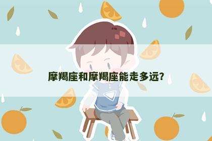 摩羯座和摩羯座能走多远？