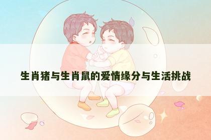 生肖猪与生肖鼠的爱情缘分与生活挑战