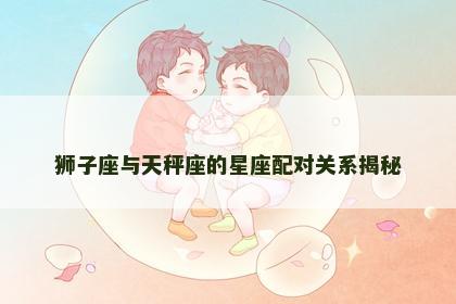 狮子座与天秤座的星座配对关系揭秘