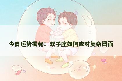 今日运势揭秘：双子座如何应对复杂局面