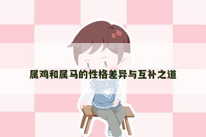 属鸡和属马的性格差异与互补之道