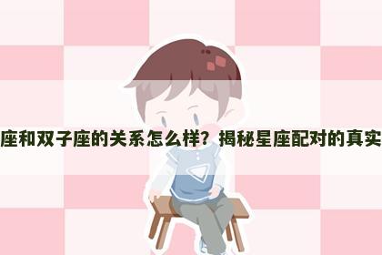 天秤座和双子座的关系怎么样？揭秘星座配对的真实情况