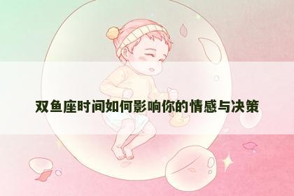 双鱼座时间如何影响你的情感与决策