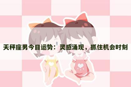 天秤座男今日运势：灵感涌现，抓住机会时刻