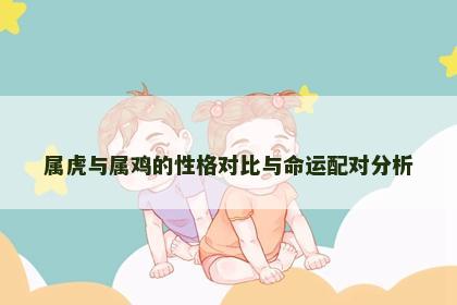 属虎与属鸡的性格对比与命运配对分析