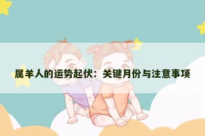 属羊人的运势起伏：关键月份与注意事项