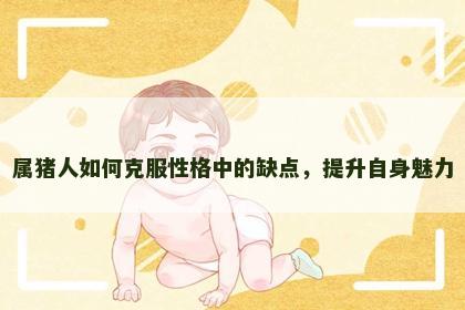 属猪人如何克服性格中的缺点，提升自身魅力