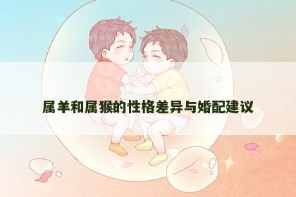 属羊和属猴的性格差异与婚配建议