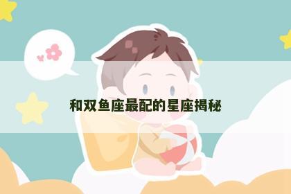 和双鱼座最配的星座揭秘
