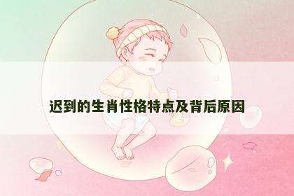 迟到的生肖性格特点及背后原因