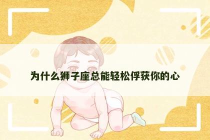 为什么狮子座总能轻松俘获你的心