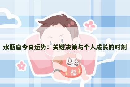 水瓶座今日运势：关键决策与个人成长的时刻