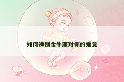 如何辨别金牛座对你的爱意