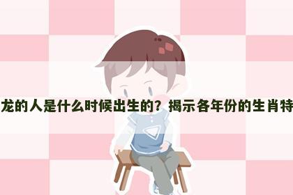 属龙的人是什么时候出生的？揭示各年份的生肖特性
