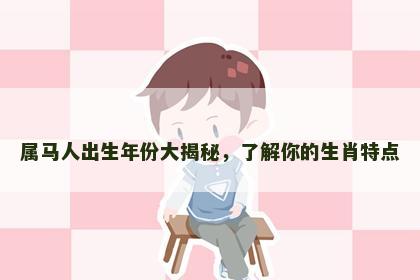 属马人出生年份大揭秘，了解你的生肖特点
