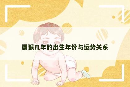 属猴几年的出生年份与运势关系