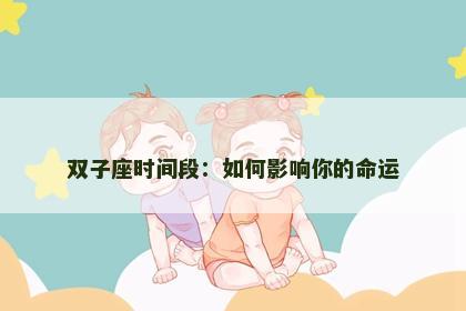 双子座时间段：如何影响你的命运