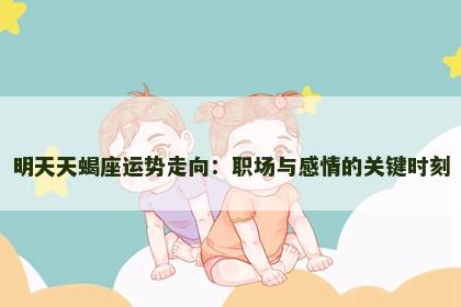 明天天蝎座运势走向：职场与感情的关键时刻