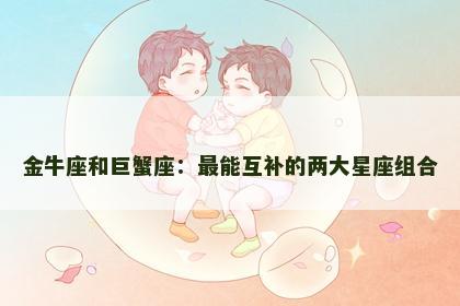金牛座和巨蟹座：最能互补的两大星座组合
