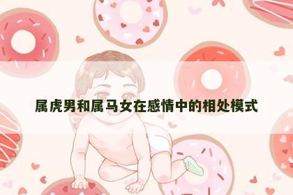 属虎男和属马女在感情中的相处模式