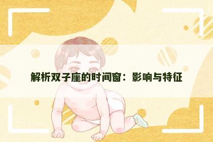 解析双子座的时间窗：影响与特征