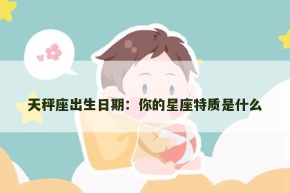 天秤座出生日期：你的星座特质是什么