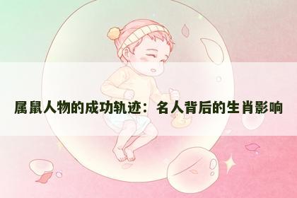 属鼠人物的成功轨迹：名人背后的生肖影响